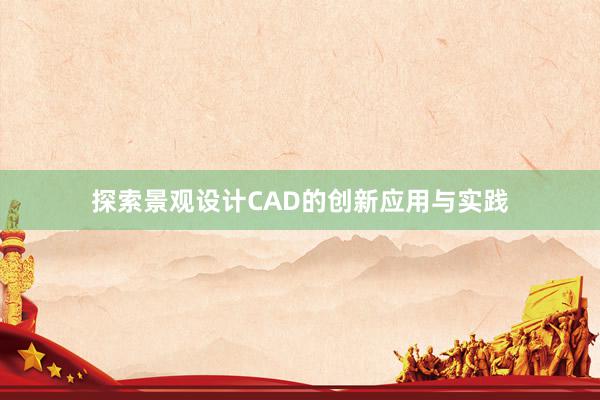 探索景观设计CAD的创新应用与实践